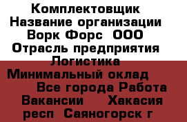 Комплектовщик › Название организации ­ Ворк Форс, ООО › Отрасль предприятия ­ Логистика › Минимальный оклад ­ 30 000 - Все города Работа » Вакансии   . Хакасия респ.,Саяногорск г.